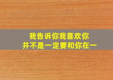 我告诉你我喜欢你 并不是一定要和你在一